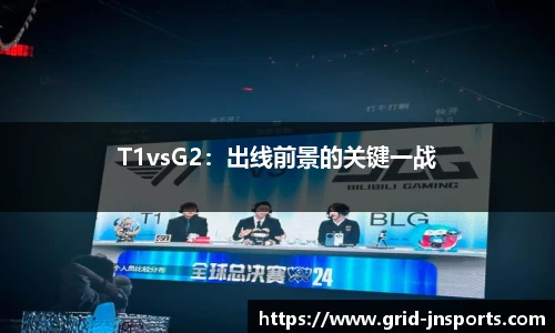 T1vsG2：出线前景的关键一战