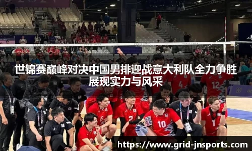 世锦赛巅峰对决中国男排迎战意大利队全力争胜展现实力与风采