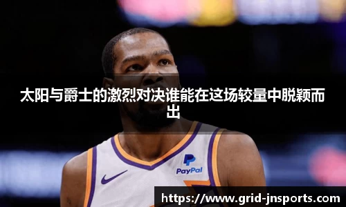 太阳与爵士的激烈对决谁能在这场较量中脱颖而出